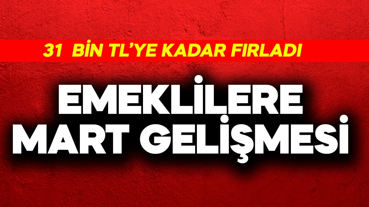 Emeklilere mart gelişmesi! 31 bin TL'ye fırladı