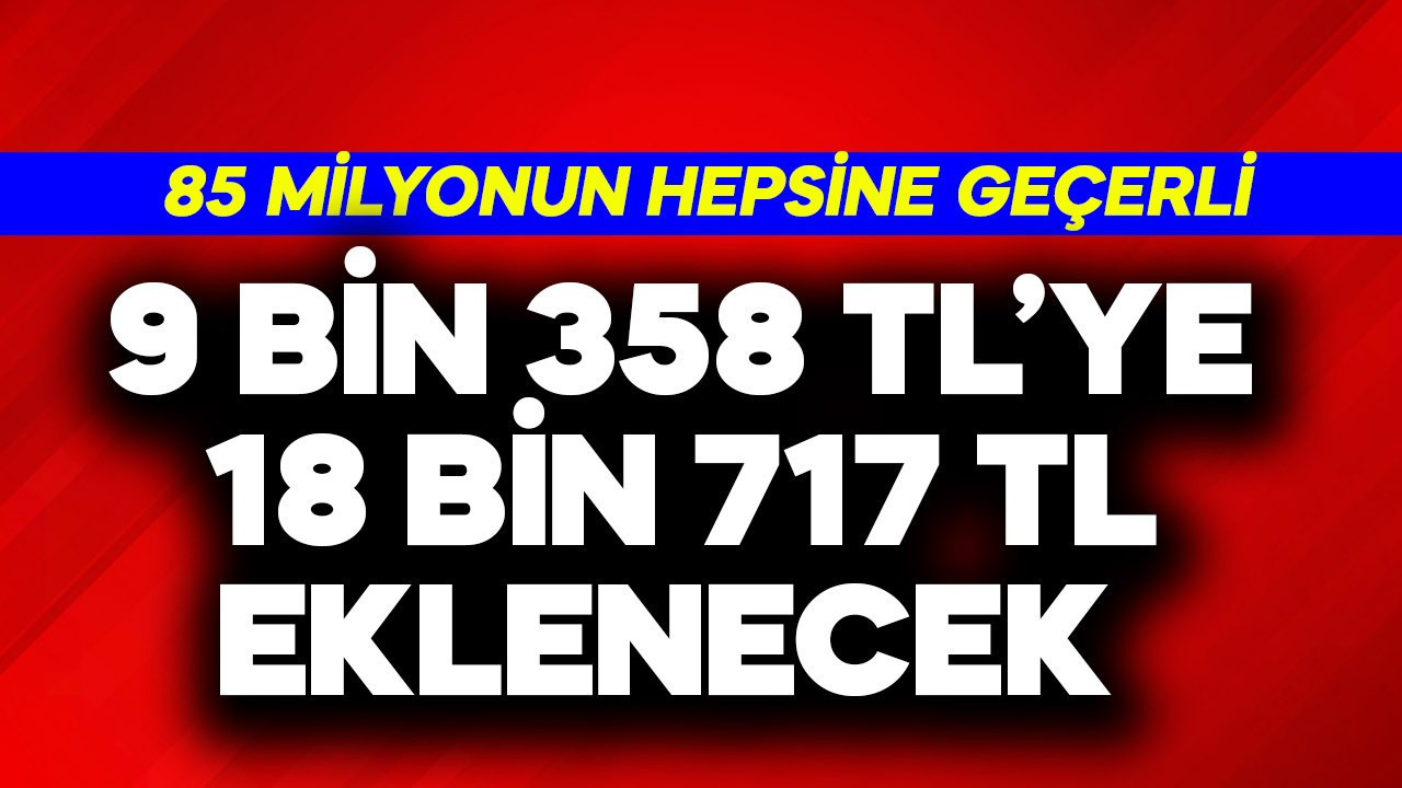 9 bin 358 TL'ye  18.717 TL eklenecek! 85 milyonun hepsine geçerli