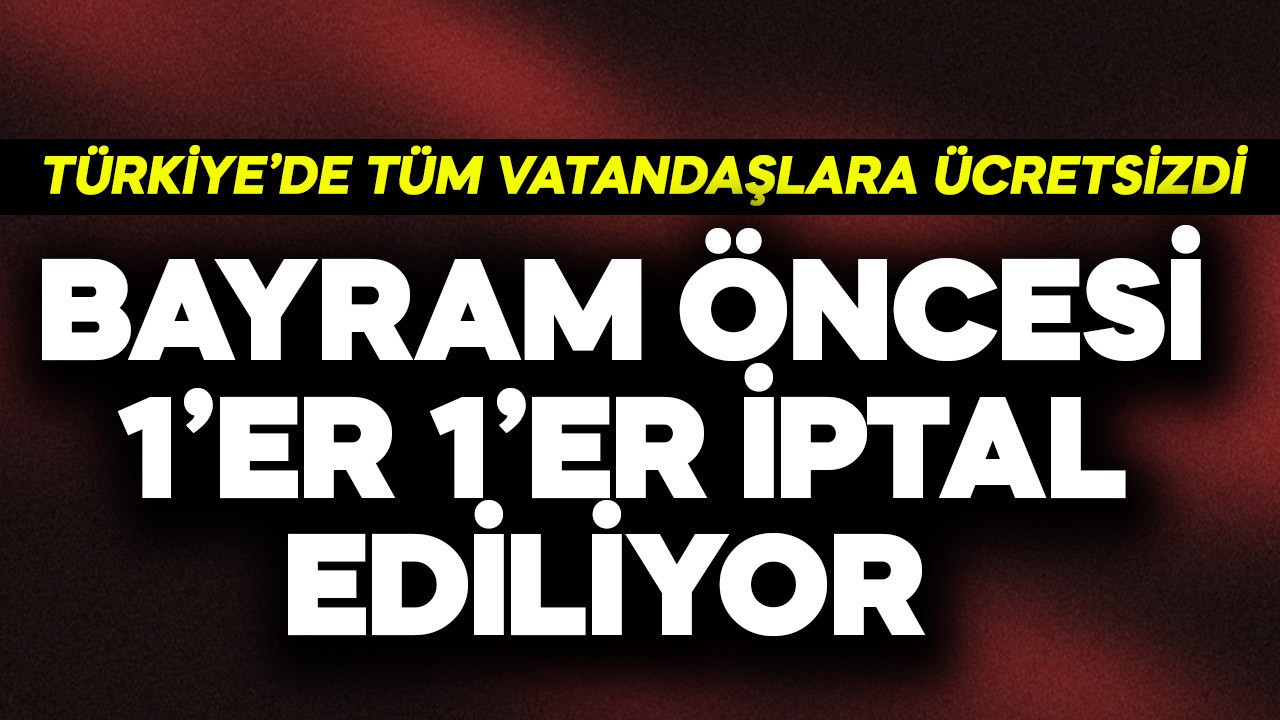 Türkiye'de tüm vatandaşlara ücretsizdi! Bayram öncesi resmen 1'er 1'er iptal ediliyor