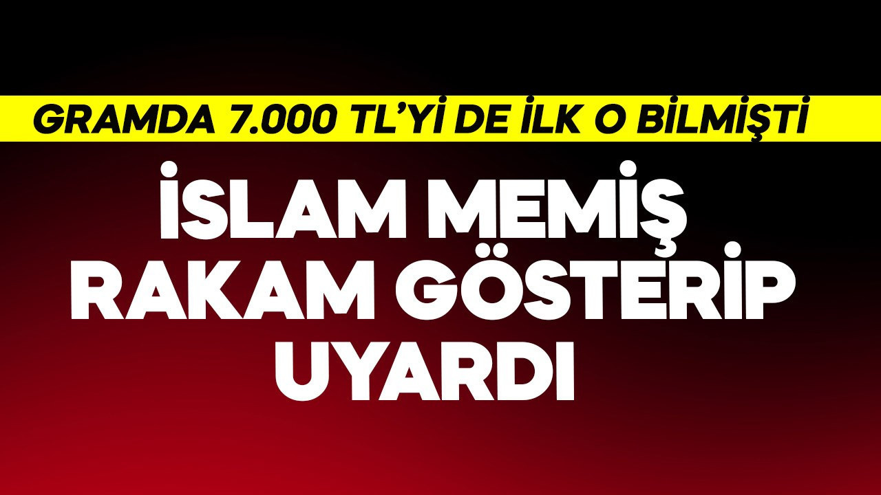 Gram altında 7.000 TL'yi de bilmişti! İslam Memiş rakam gösterip uyardı