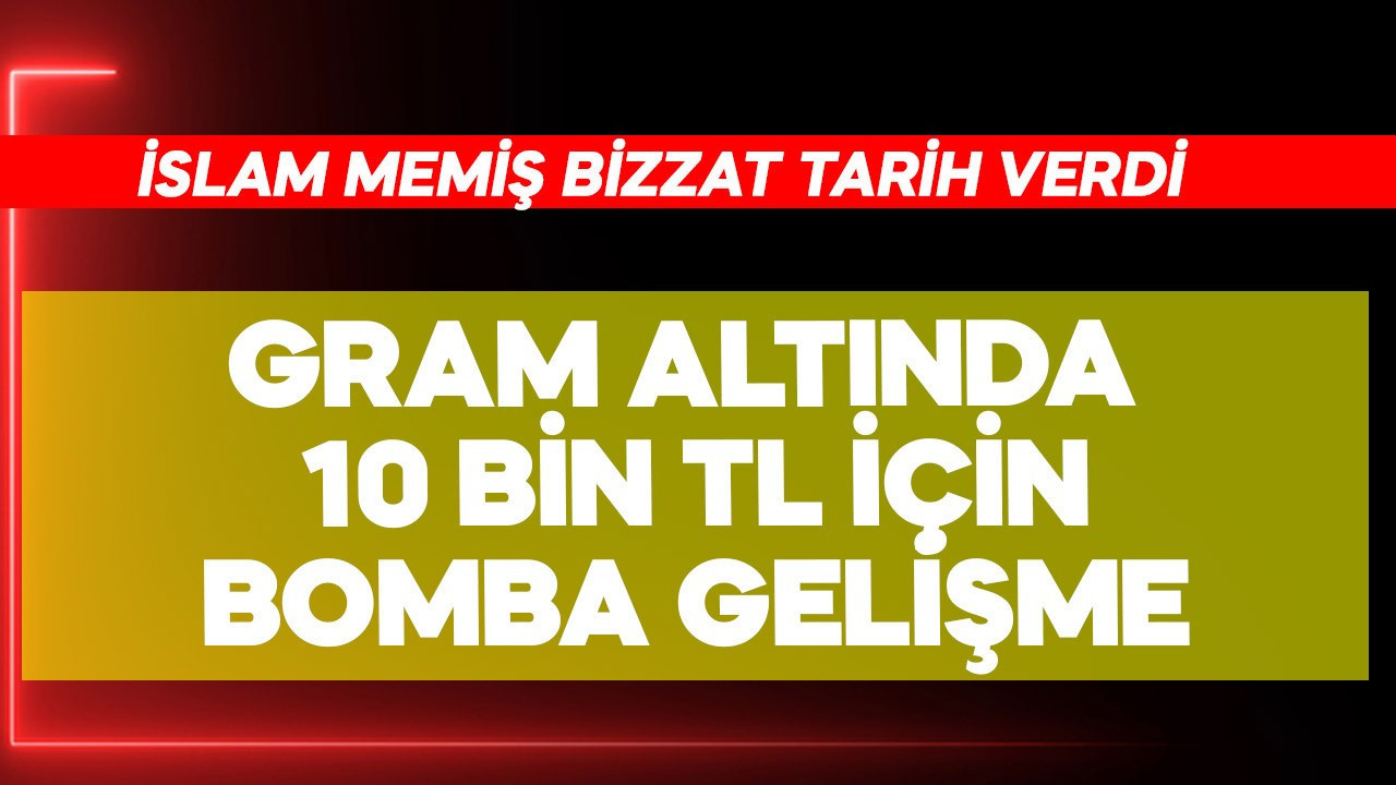 Gram altında 10 bin TL için bomba gelişme! İslam Memiş tarih verdi