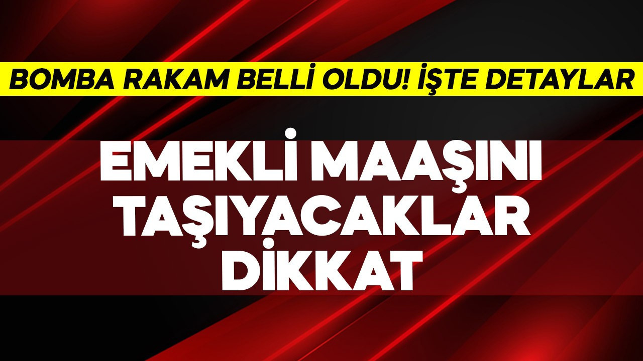 Emekli maaşını taşıyacaklar dikkat! Bomba rakam belli oldu