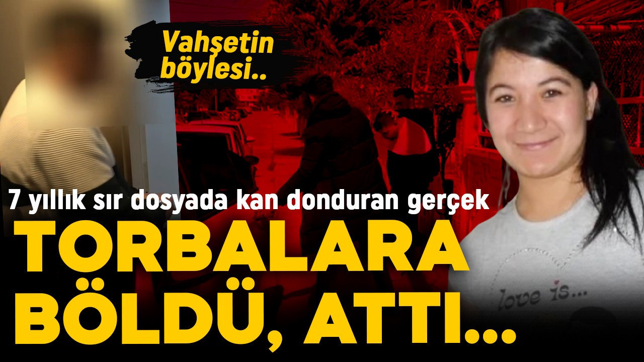 Vahşetin böylesi! 7 yıllık sır dosyada kan donduran gerçek ortaya çıktı: Torbalara böldü, attı..