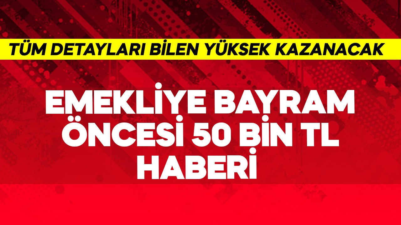 Emekliye bayram öncesi 50 bin TL haberi