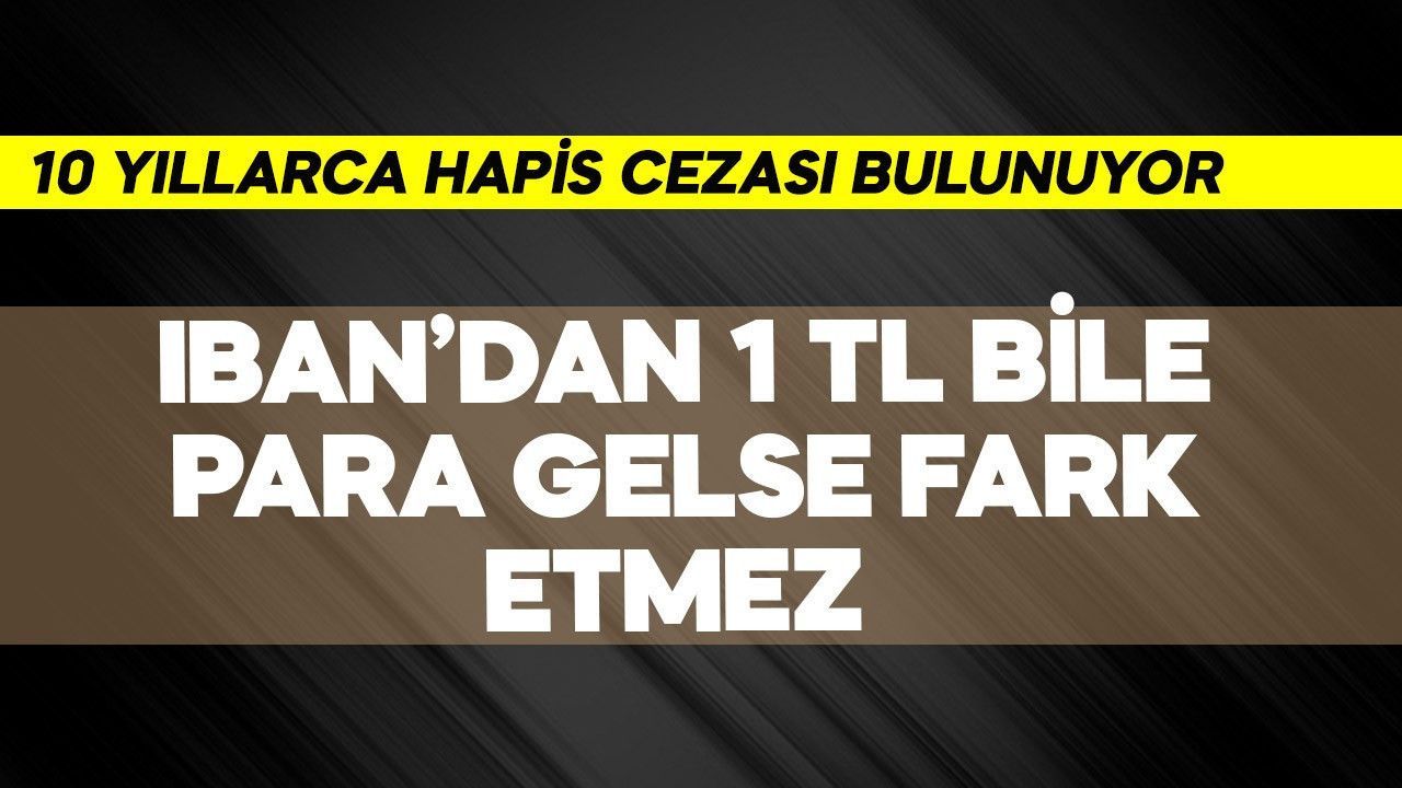 IBAN'a 1 TL bile para gelse fark etmez! 10 yıllarca hapis cezası var