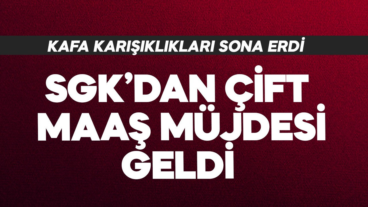 SGK'dan çift maaş müjdesi geldi