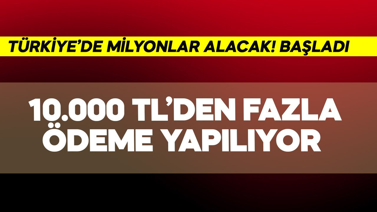 Türkiye'de milyonlar 10.000 TL'den fazla ödeme alacak! Resmen başladı