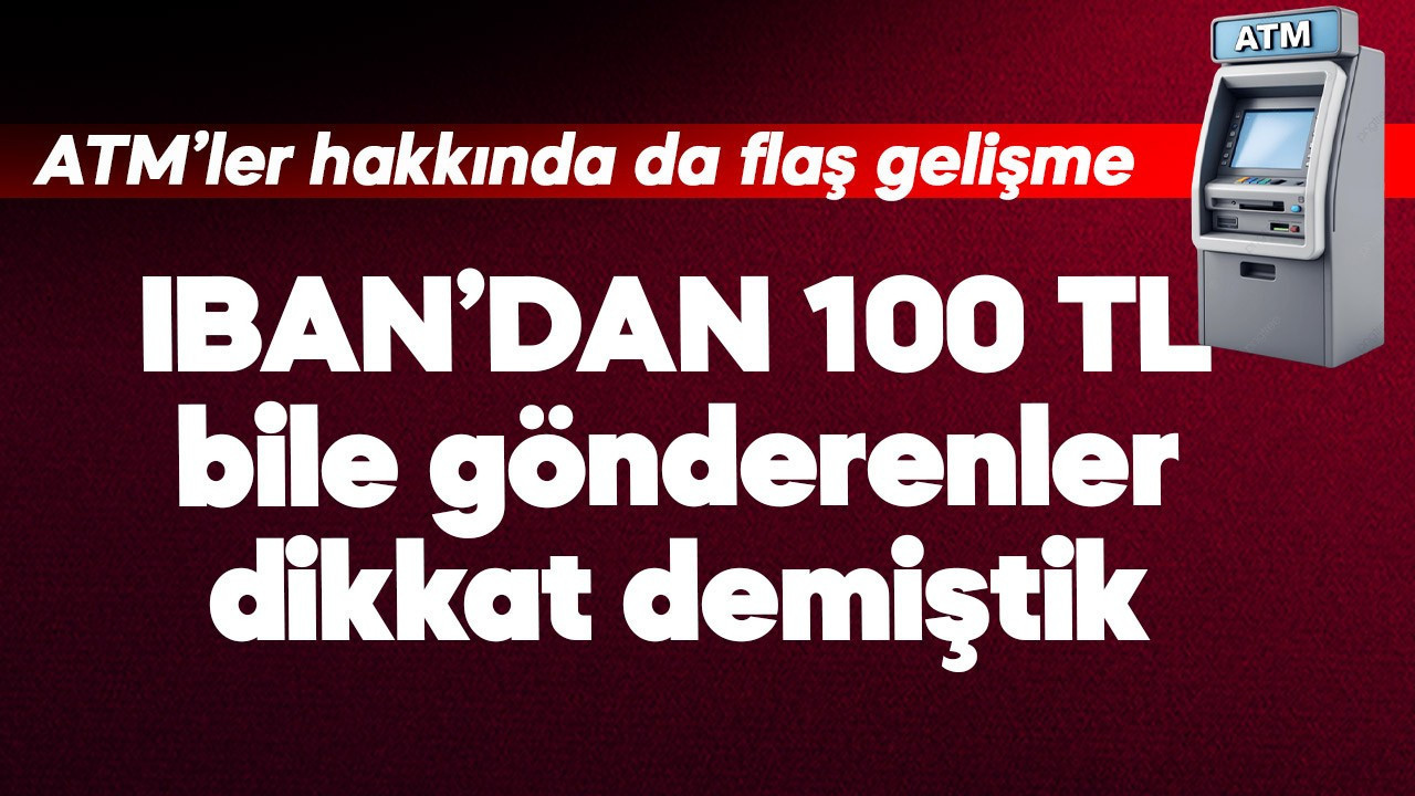 IBAN'dan 100 TL gönderenler bile dikkat demiştik! ATM'ler hakkında da flaş gelişme
