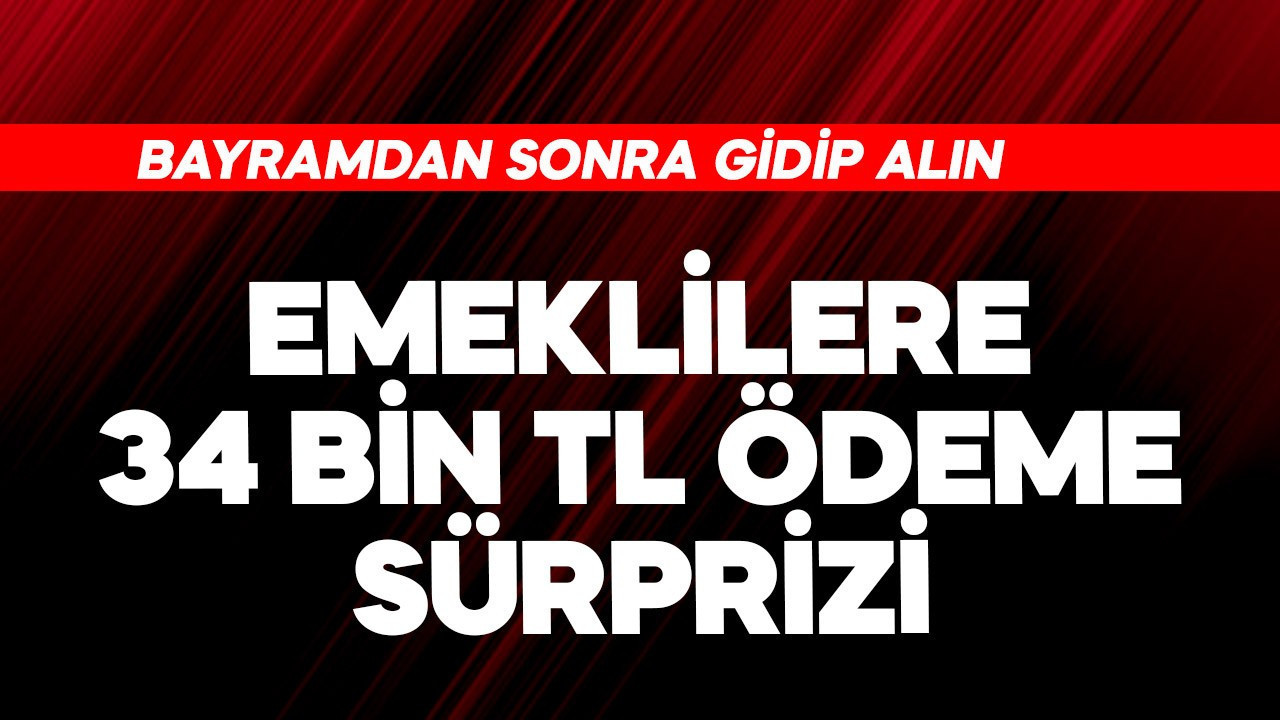 Emeklilere 34 bin TL ödeme sürprizi! Bayramdan sonra gidip alın