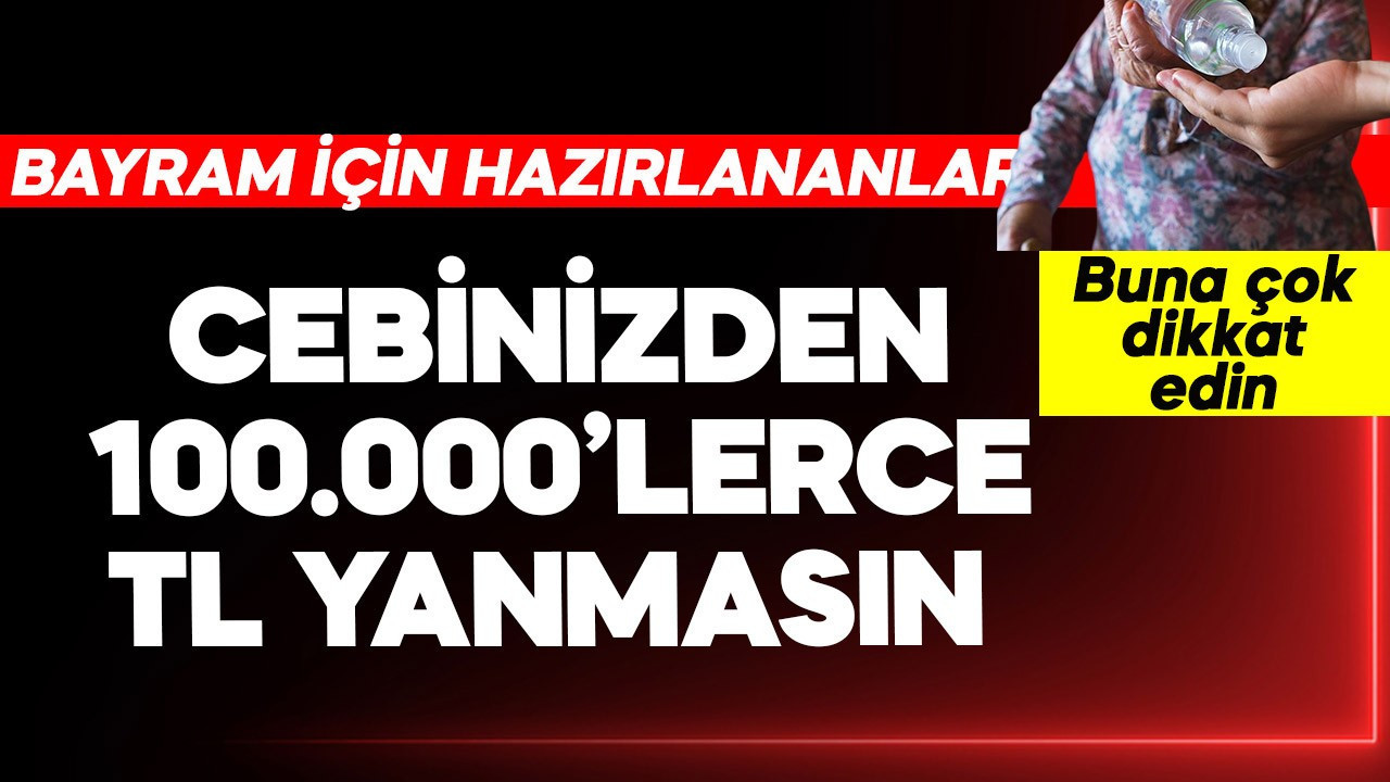 Ramazan Bayramı için hazırlananlar dikkat! Cebinizden 100.000'lerce TL yanmasın