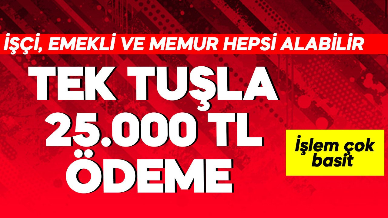 Tek tuşla 25.000 TL ödeme! İşçi, emekli, memur hepsi alabilir