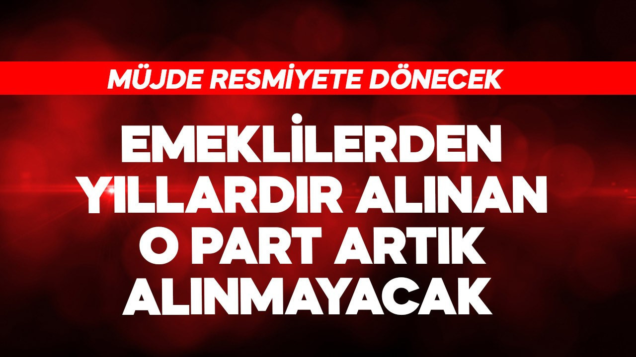 Emeklilerden yıllardır alınan o para alınmayacak! Müjde resmiyete dönecek