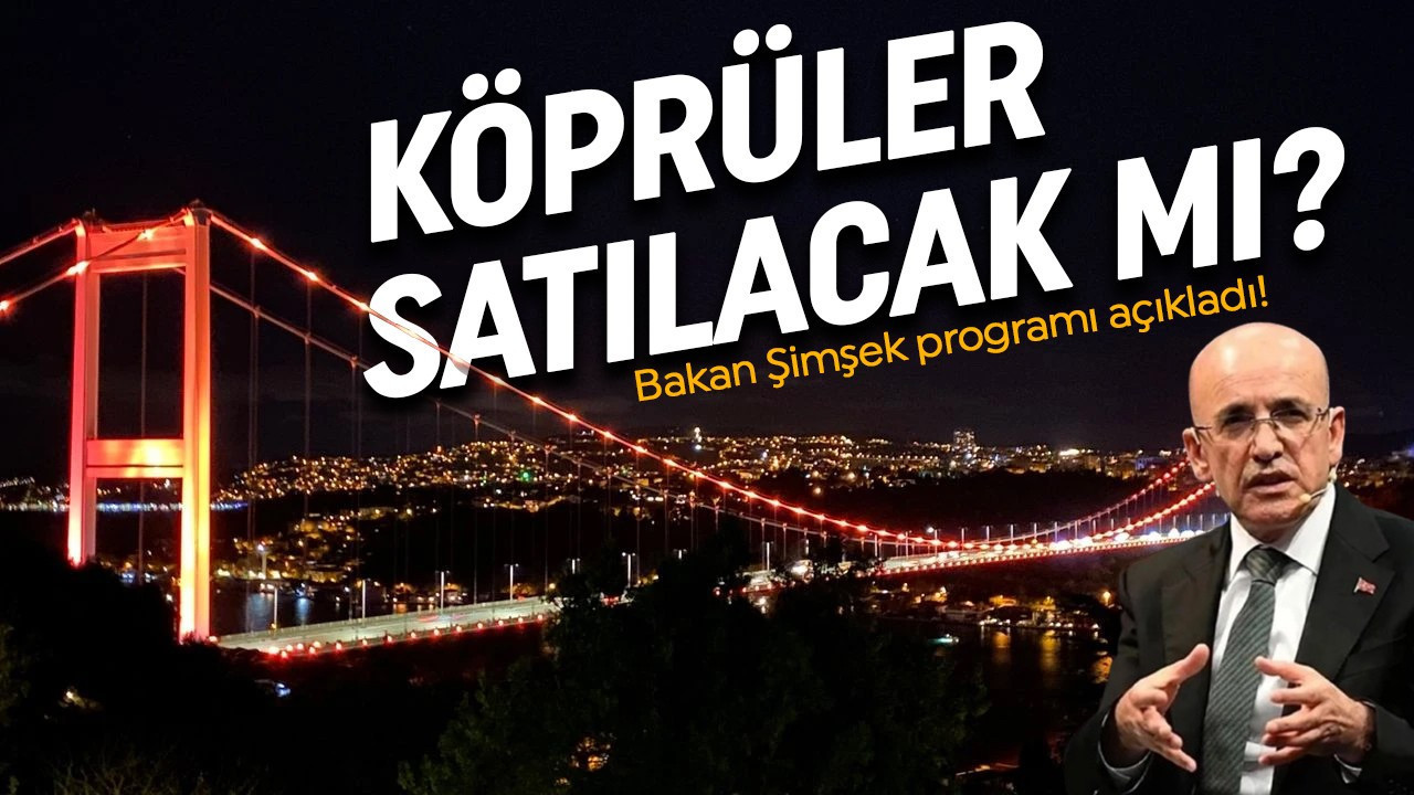 FSM ve 15 Temmuz Şehitler Köprüsü satılacak mı? Mehmet Şimşek programı açıkladı...