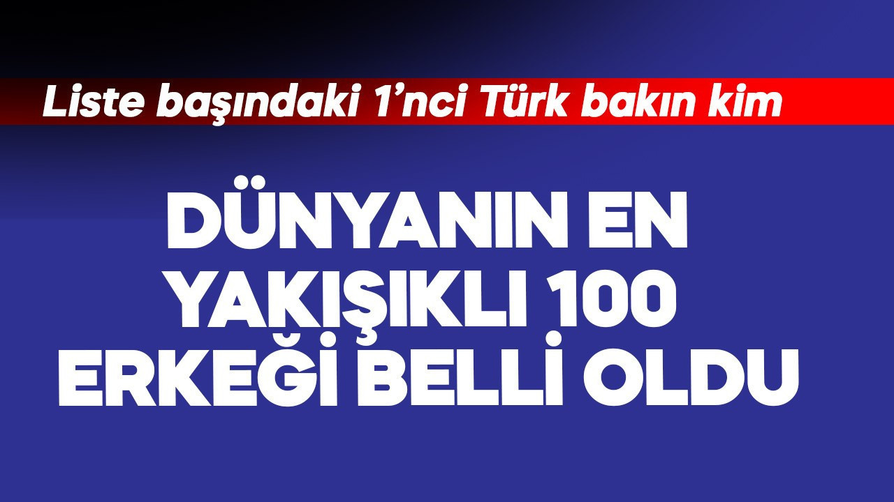 Dünyanın en yakışıklı 100 erkeği belli oldu! Listedeki 1'nci Türk erkek bakın kim