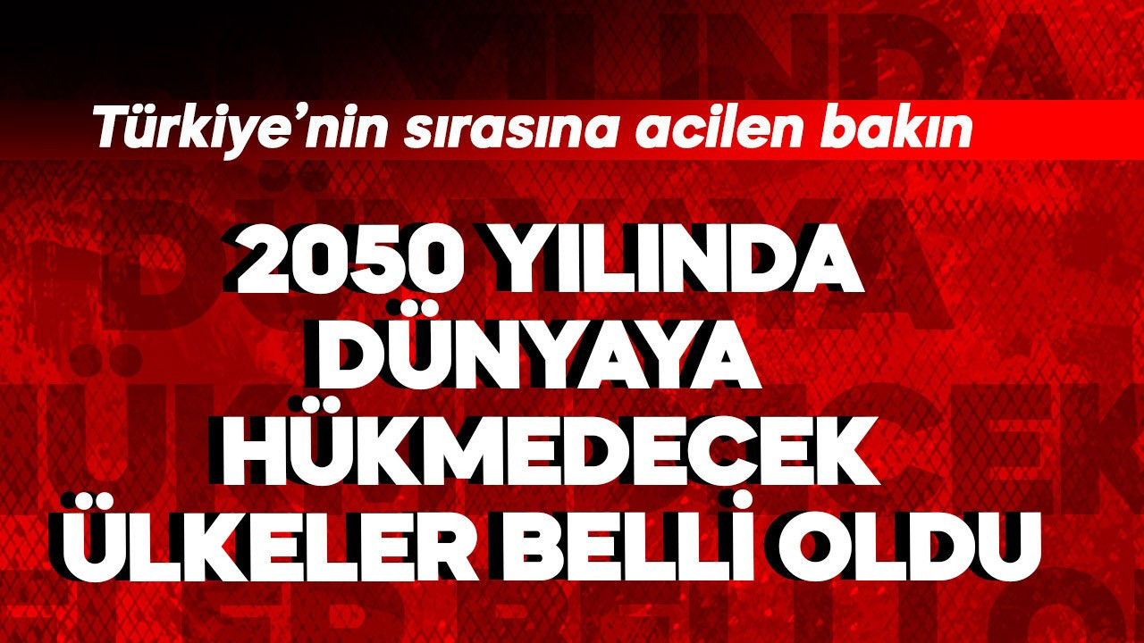 2050 yılında dünyaya hükmedecek ülkeler belli oldu! Türkiye'nin sırasına acilen bakın