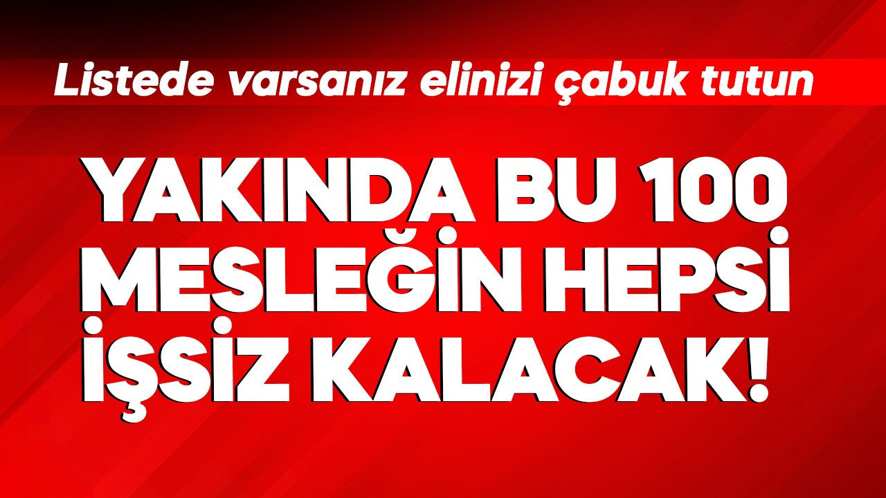 Yakında bu 100 mesleğin hepsi işsiz kalacak! Listede varsanız elinizi çabuk tutun