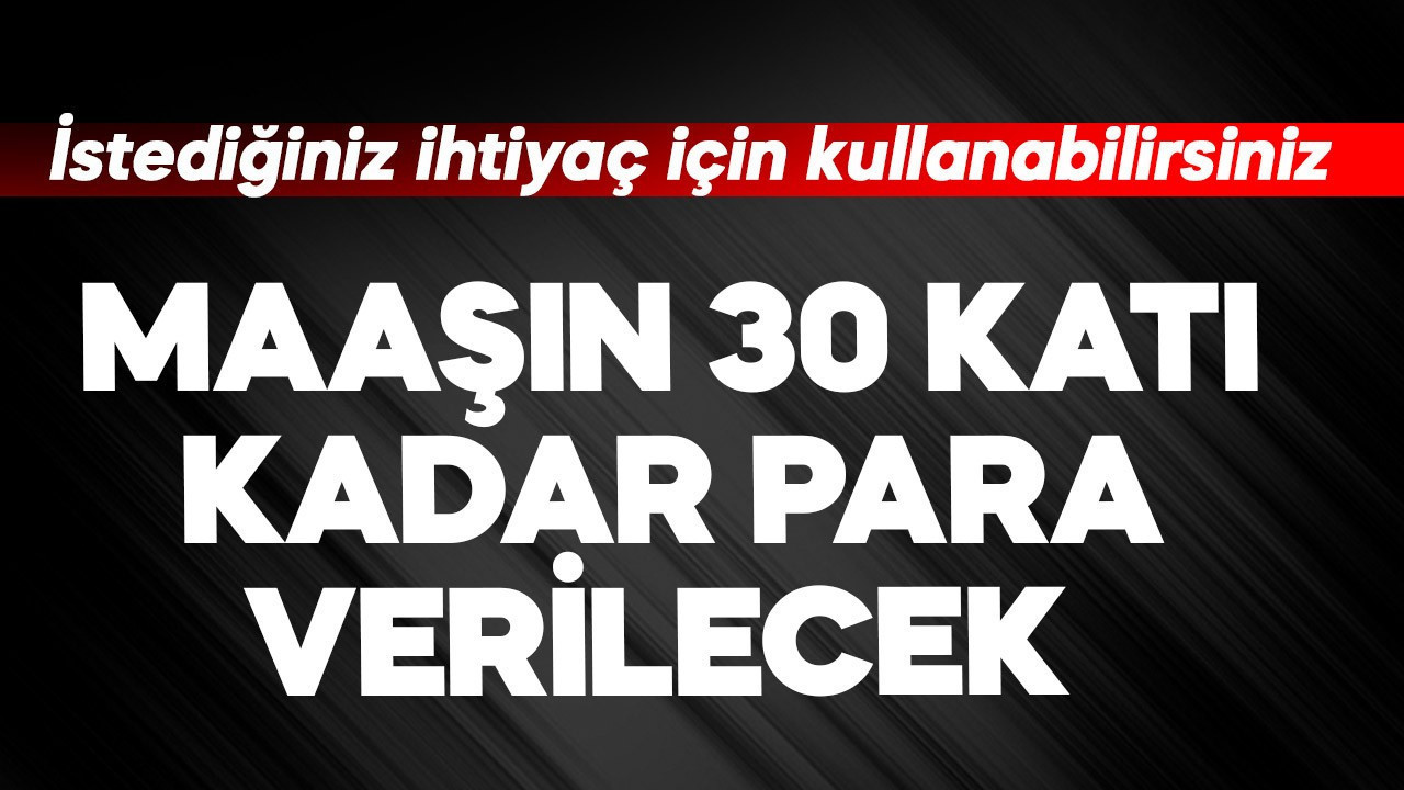Maaşın 30 katı kadar para verilecek