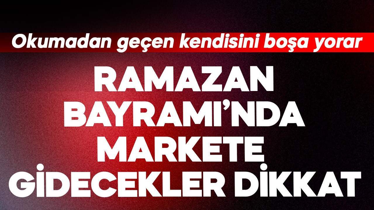 Ramazan Bayramı'nda markete gidecekler dikkat!