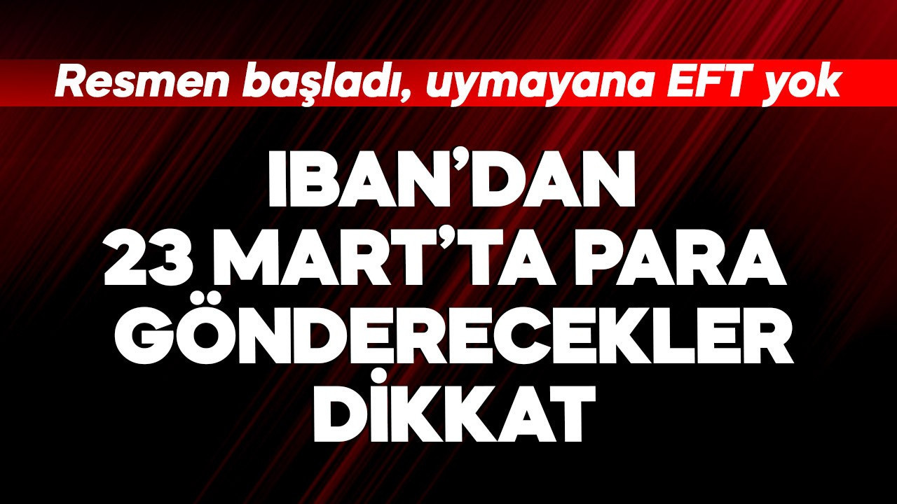 IBAN'dan 23 Mart'ta para gönderecekler dikkat! Resmen başladı, kurala uymayana EFT Havale yok