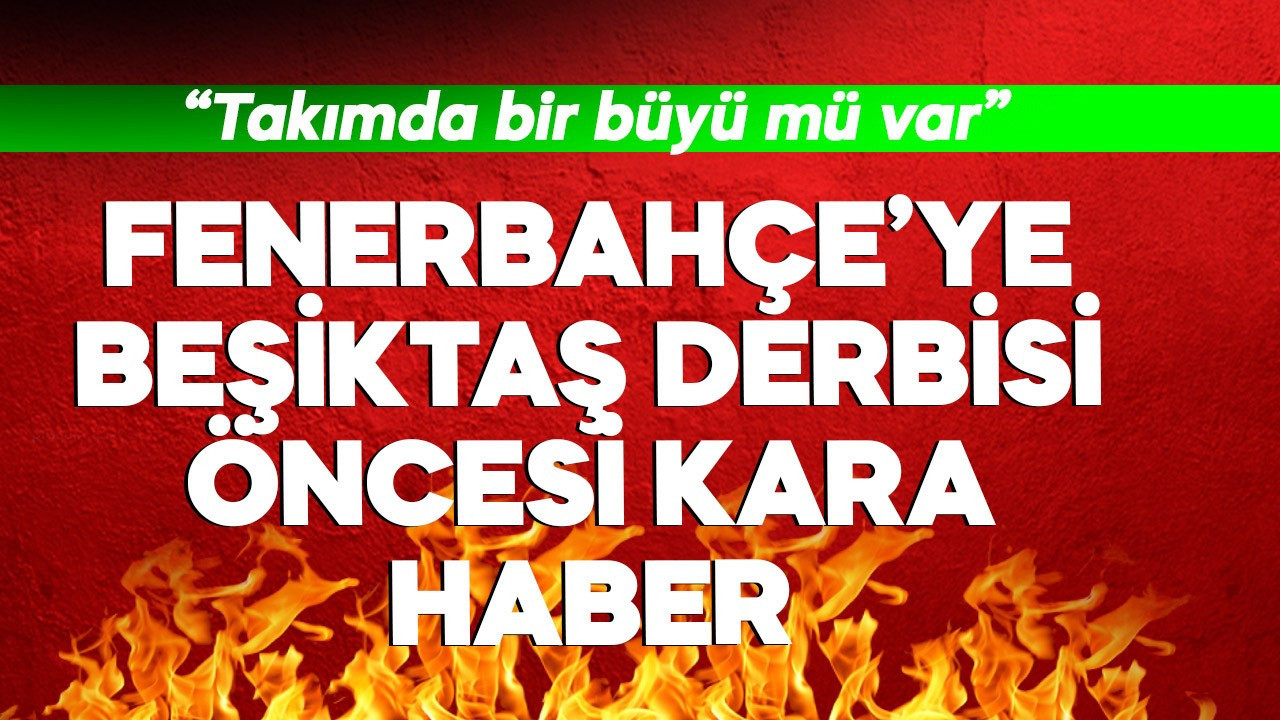 Fenerbahçe'ye Beşiktaş derbisi öncesi kara haber! "Takımda bir büyü mü var"