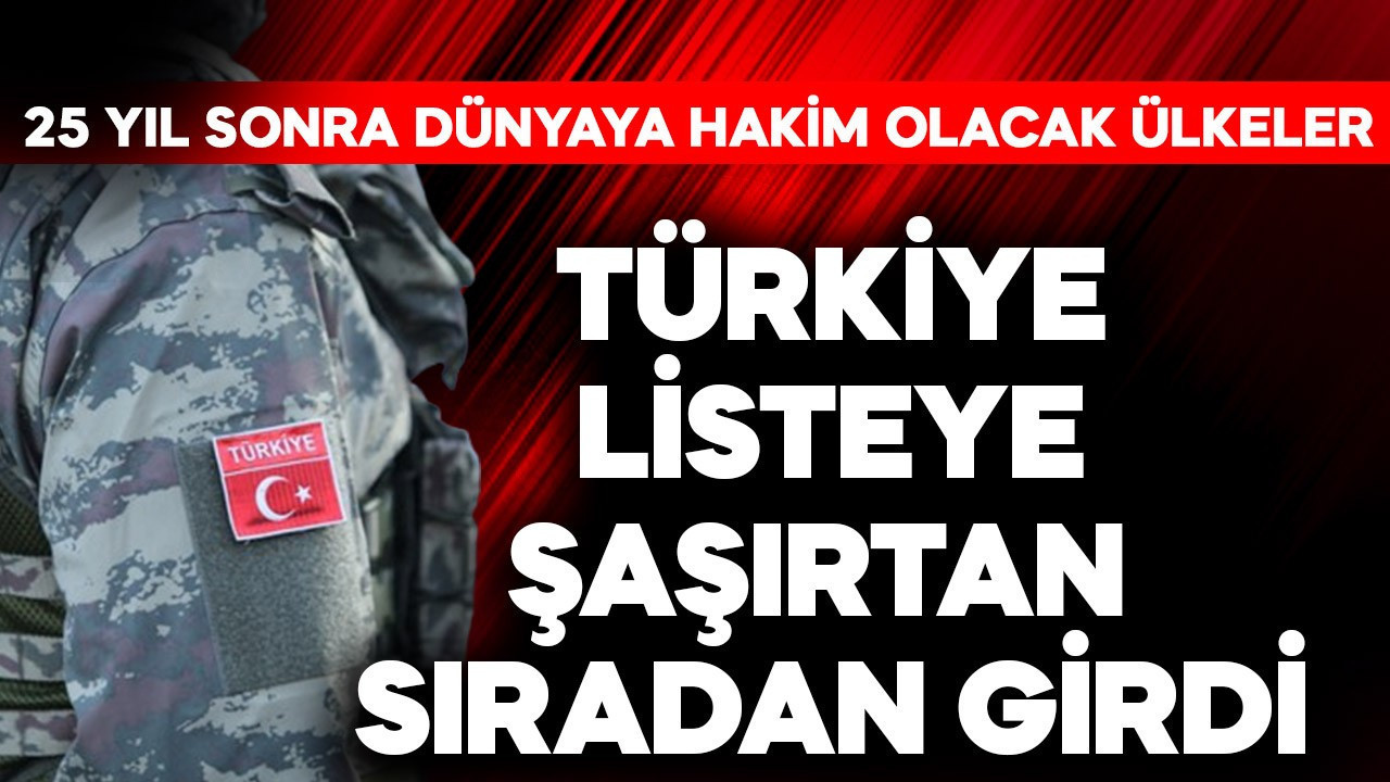25 yıl sonra dünyaya hakim olacak ülkeler ortaya çıktı! Türkiye listeye şaşırtan sıradan girdi