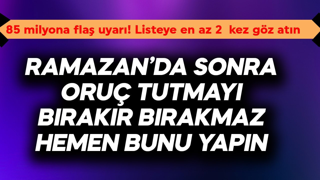 Ramazan'dan sonra oruç tutmayı bırakır bırakmaz hemen bunu yapın! 85 milyona flaş uyarı