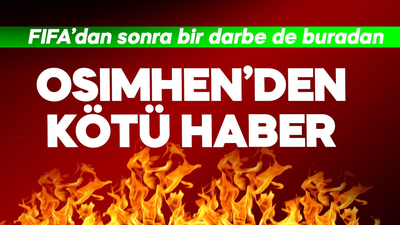 FIFA'dan sonra bir darbe de buradan! Osimhen'den kötü haber