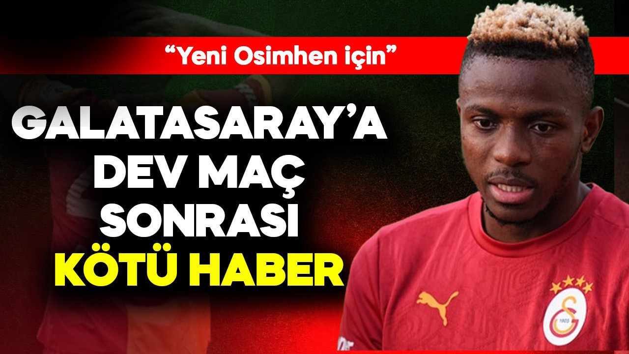 Galatasaray'a dev maç sonrası kötü haber! "Yeni Osimhen için"