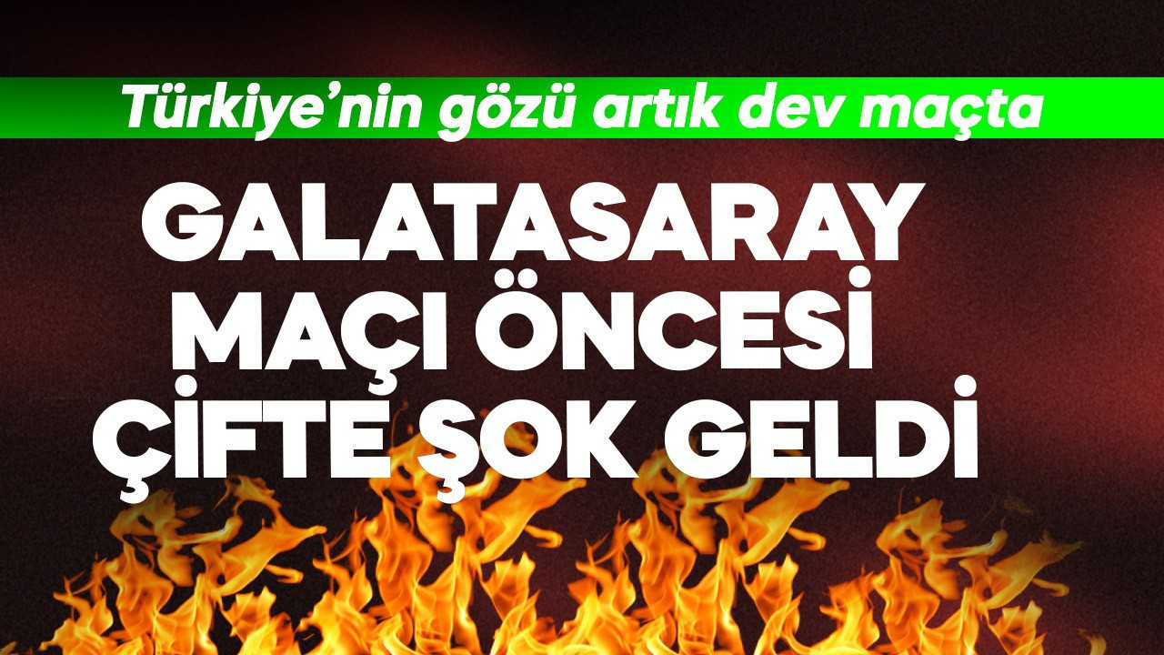 Galatasaray maçı öncesi çifte şok geldi! Türkiye'nin gözü artık dev maçta