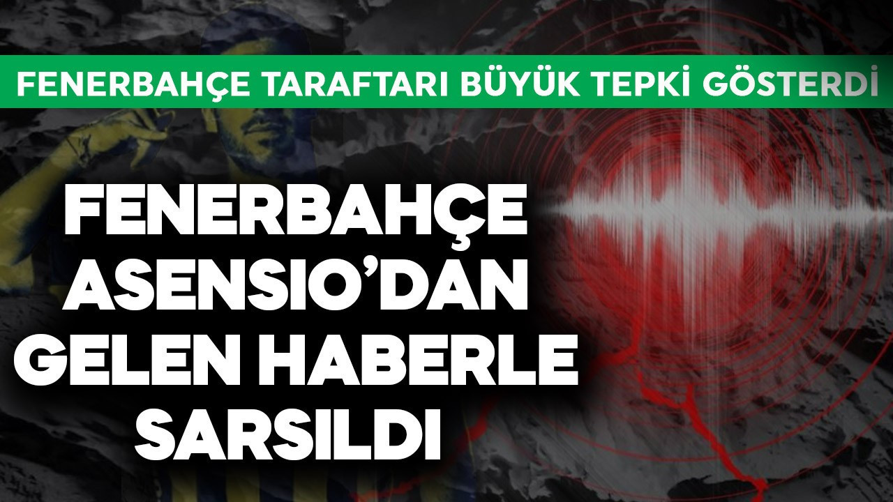 Fenerbahçe Asensio'dan gelen haberle sarsıldı! Taraftar büyük  tepki gösterdi