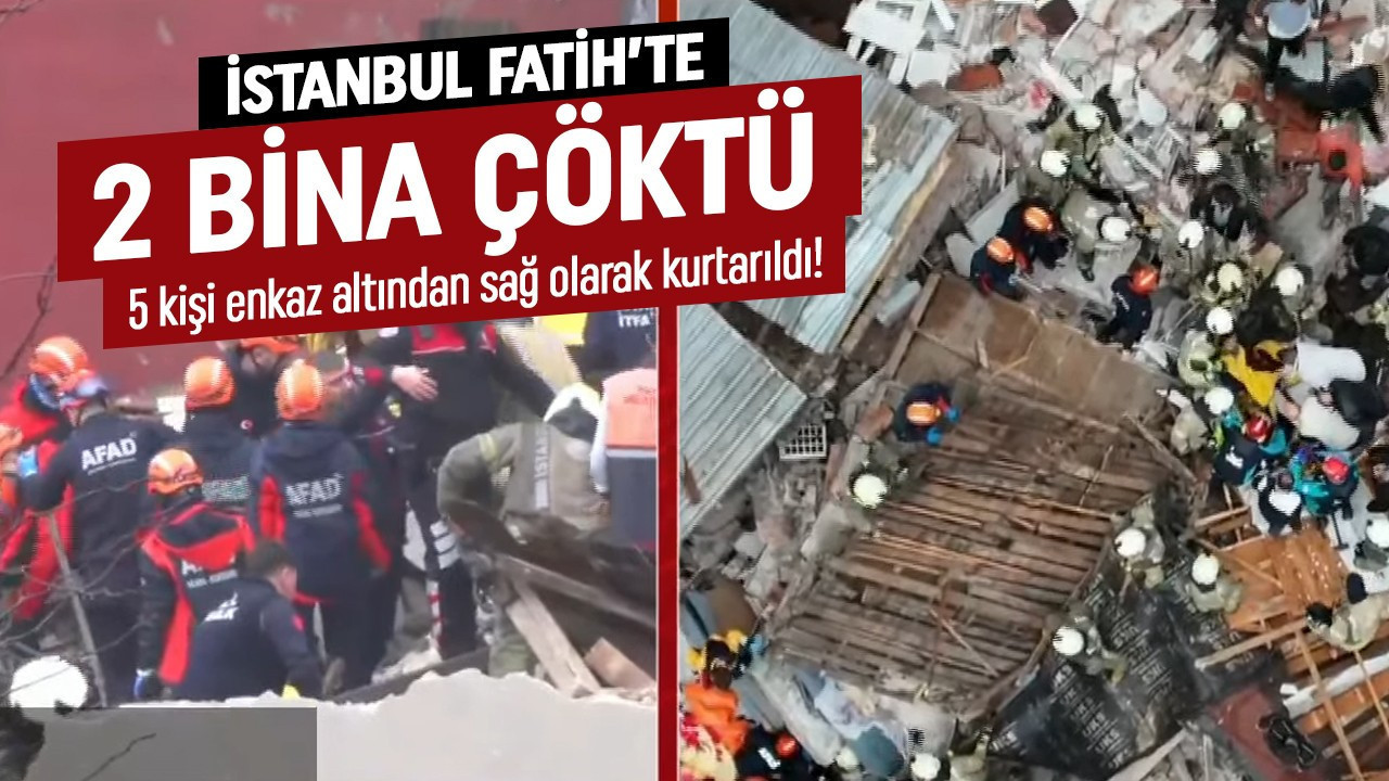 İstanbul Fatih'te 2 bina çöktü! Enkazdan 5 kişi çıkarıldı