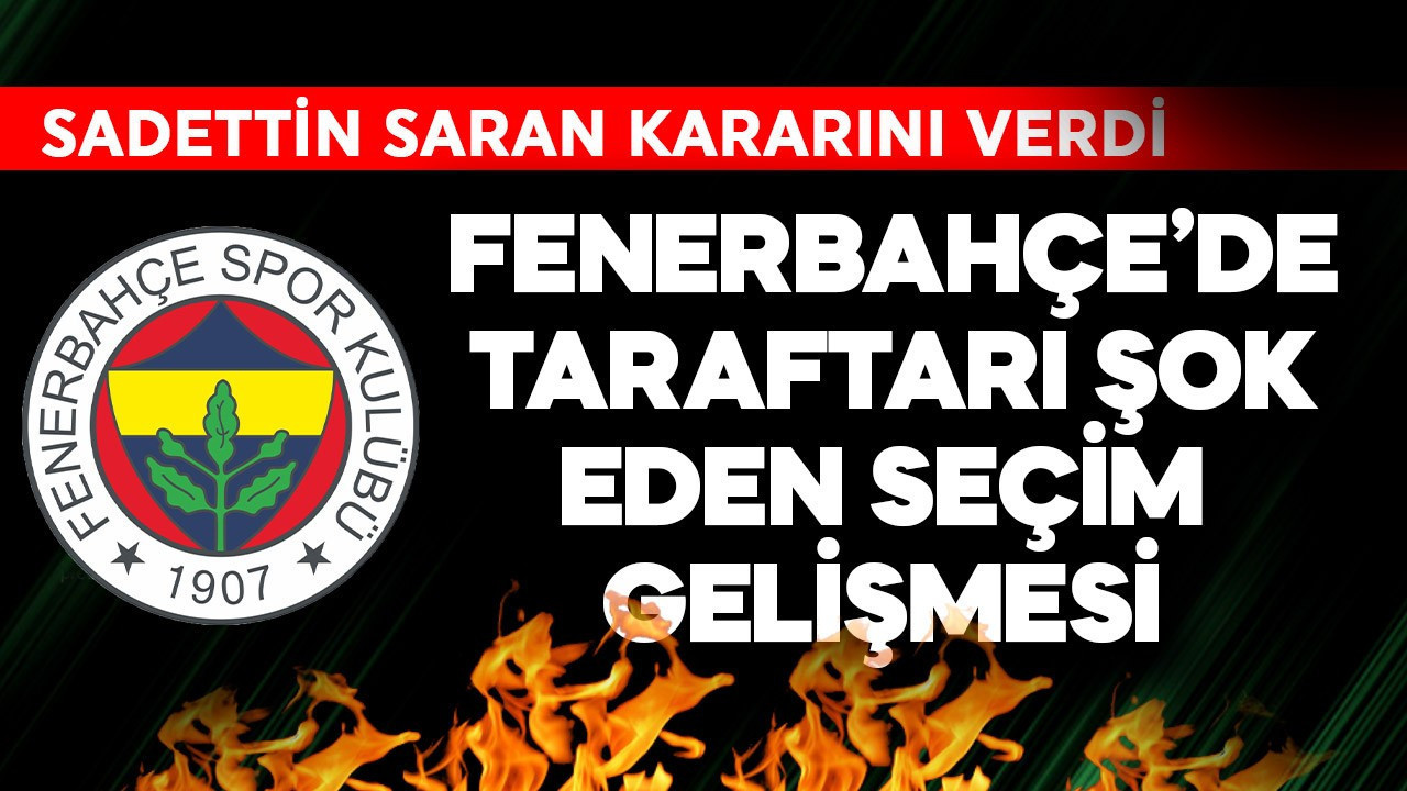 Fenerbahçe'de taraftarı şok eden seçim gelişmesi! Sadettin Saran kararını verdi