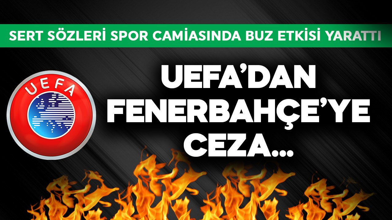 UEFA'dan Fenerbahçe'ye ceza... Sert sözleri spor camiasında buz etkisi yarattı