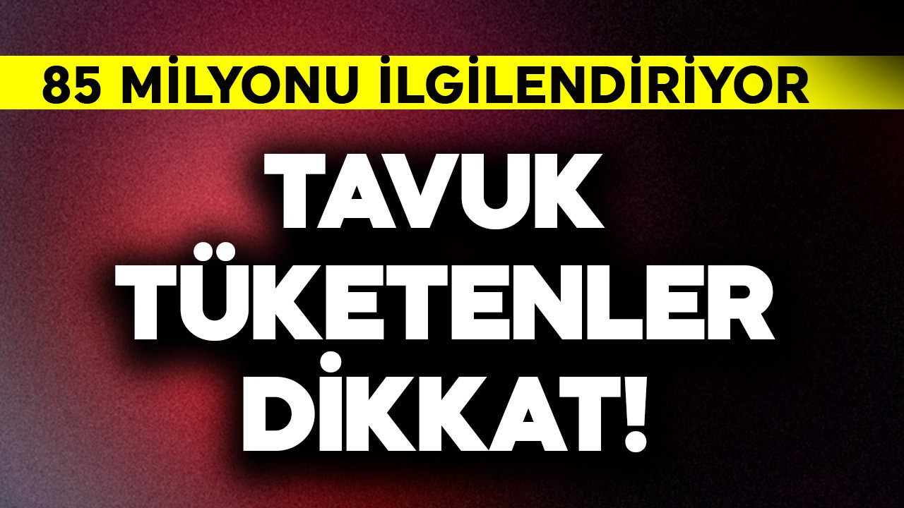 Tavuk tüketenler dikkat! 85 milyonu ilgilendiriyor