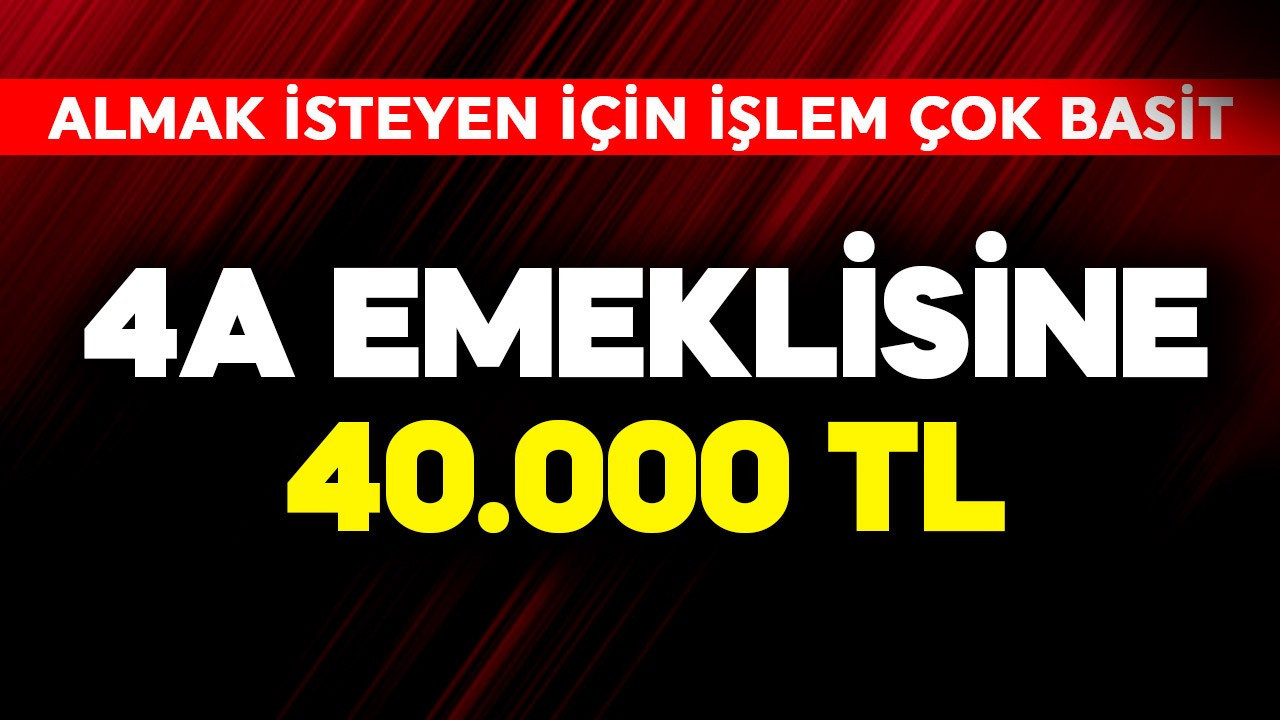 4A emeklisine 40.000 TL
