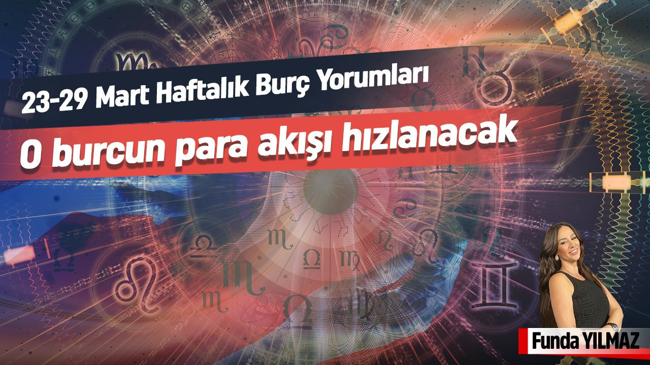 23-29 Mart Haftalık Burç Yorumları: O Burcun Para Akışı Hızlanacak