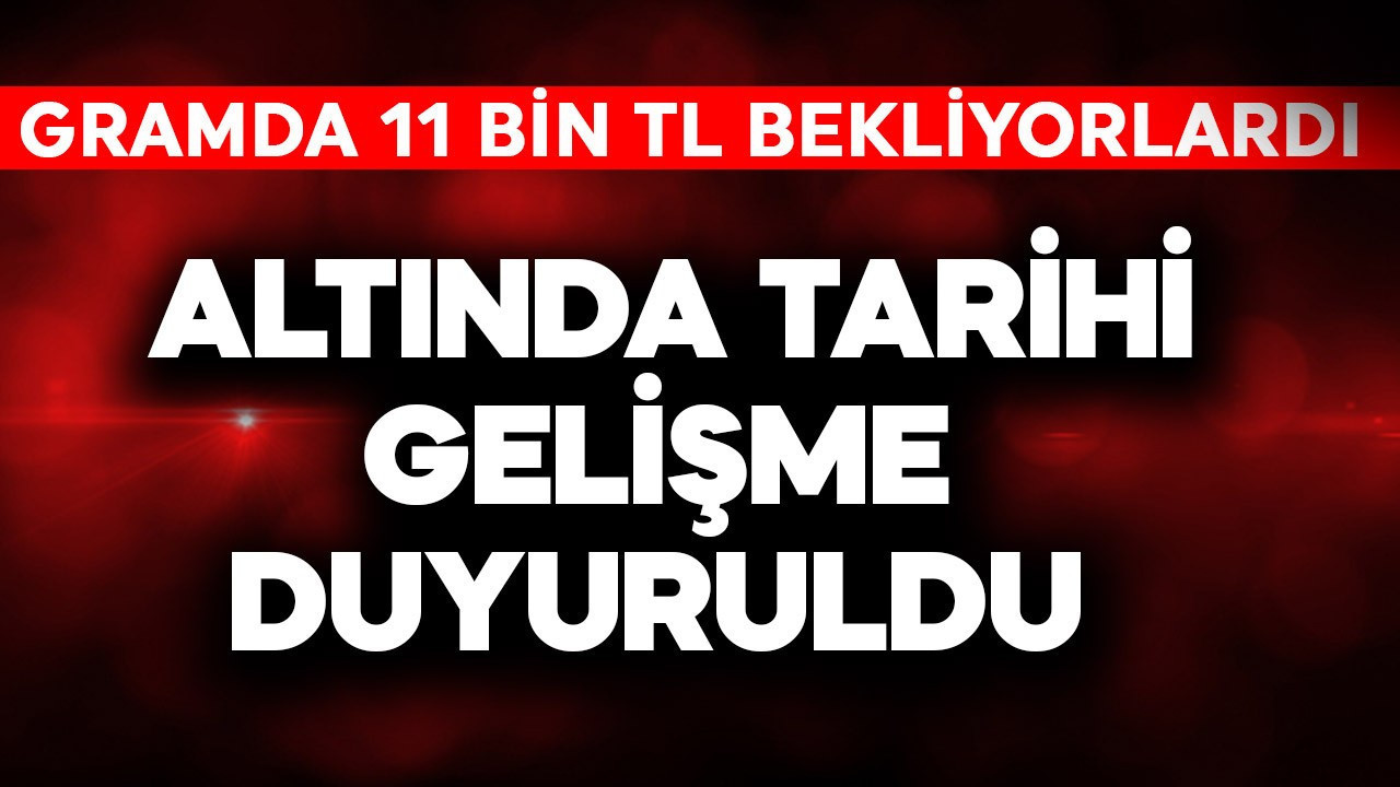Gramda 11 bin TL bekliyorlardı! Altında tarihi gelişme duyuruldu