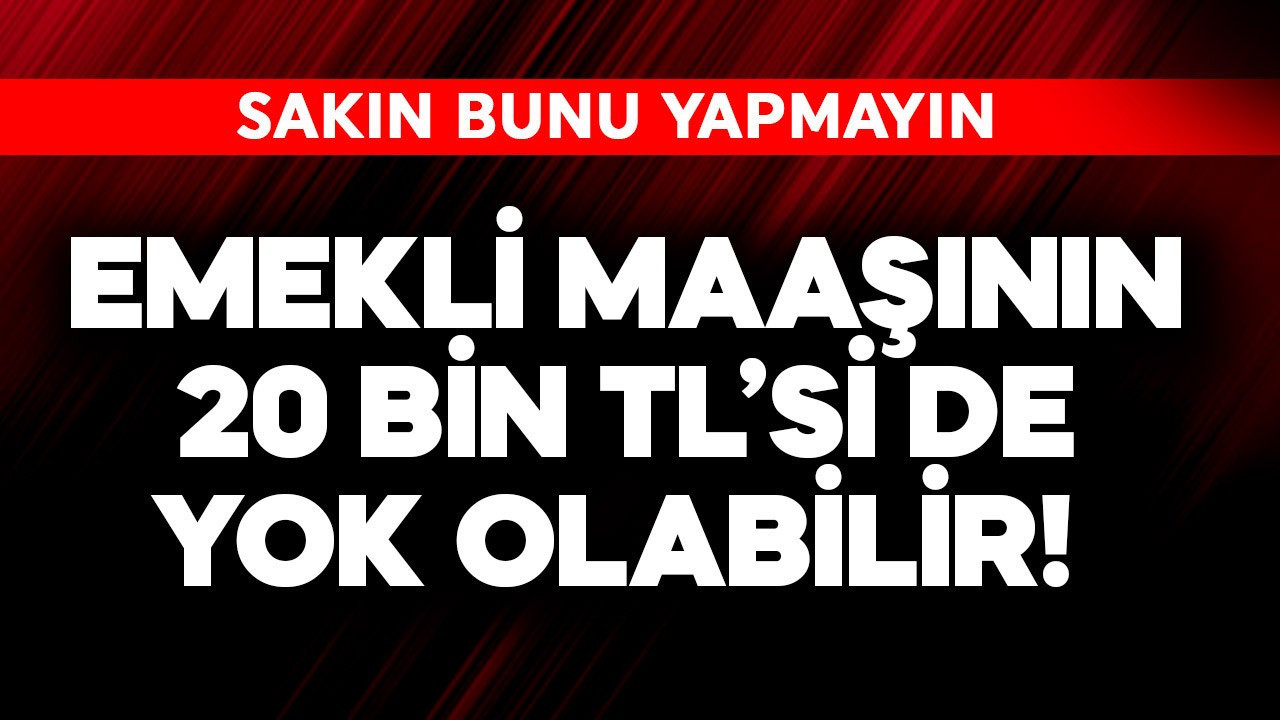Emekli maaşının 20 bin TL'si de yok olabilir! Sakın bunu yapma
