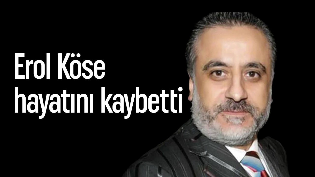 Yapımcı Erol Köse hayatını kaybetti