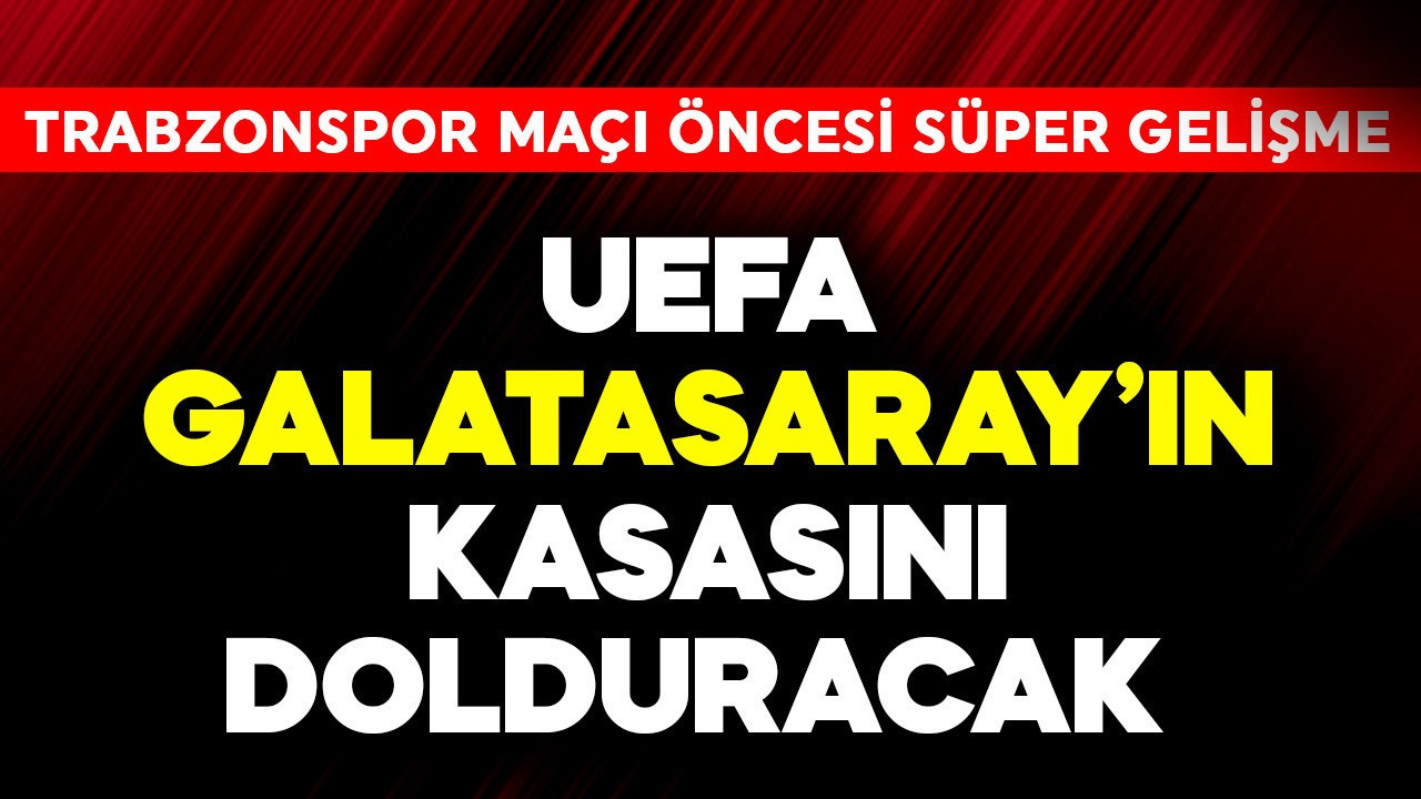 UEFA Galatasaray'ın kasasını dolduracak! Trabzonspor maçı öncesi süper gelişme