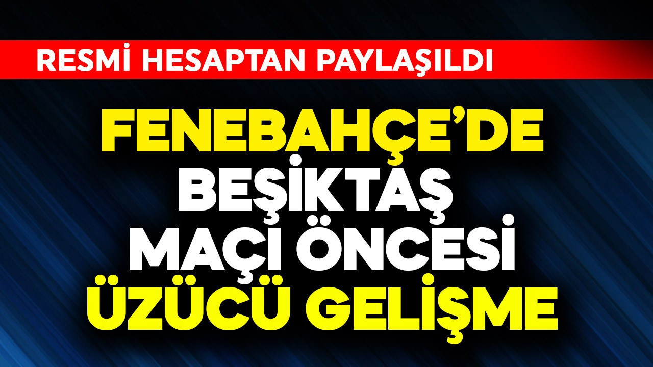 Fenerbahçe'de Beşiktaş maçı öncesi üzücü gelişme! Resmi hesaptan paylaşıldı