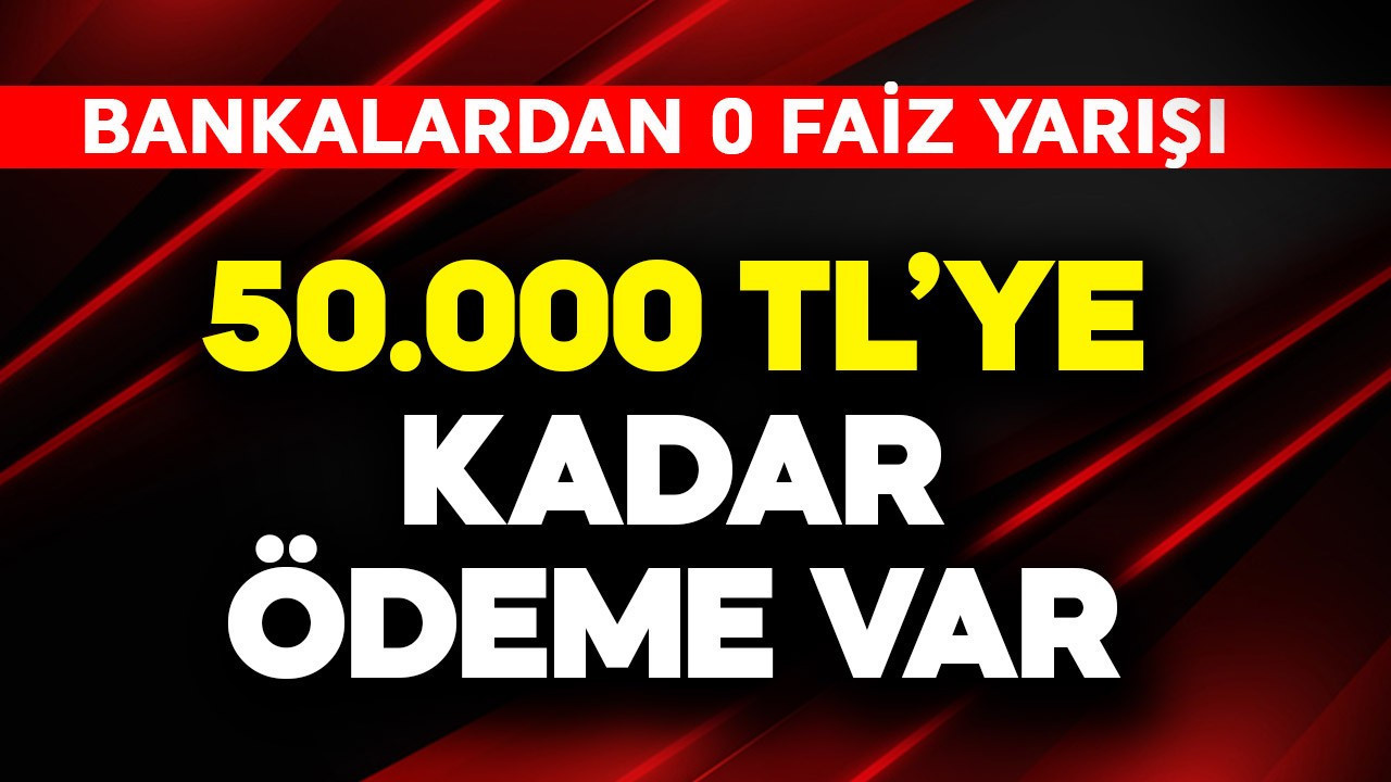 50.000 TL'ye kadar ödeme var! Bankalardan 0 faiz yarışı