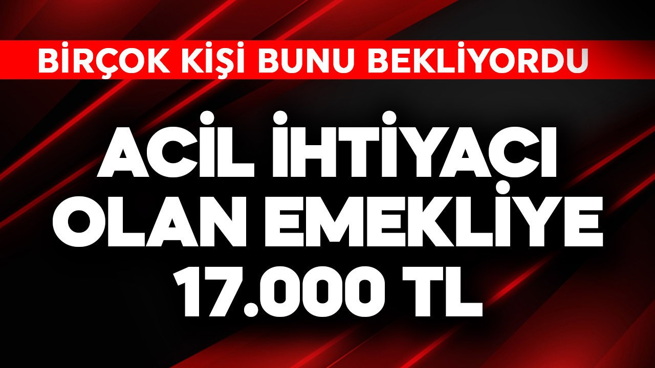 Acil ihtiyacı olan emekliye 17.000 TL