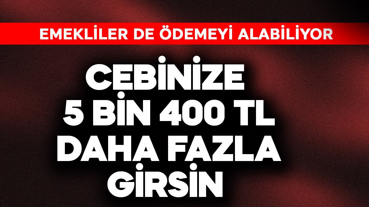 Emekliler de alabiliyor! Cebinize 5.400 TL daha fazla girsin