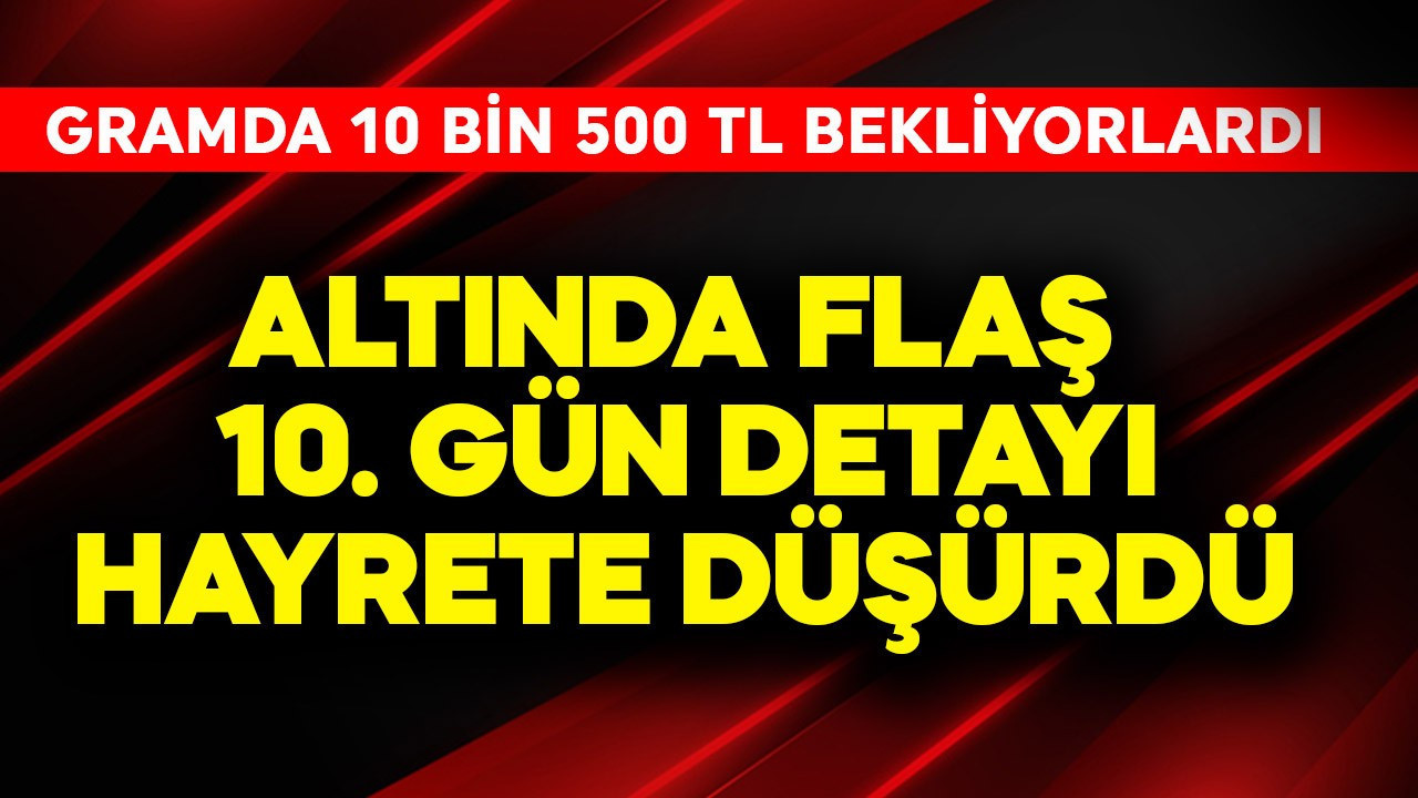 Gramda 10 bin 500 TL bekleniyordu! Altında flaş 10. gün detayı hayrete düşürdü
