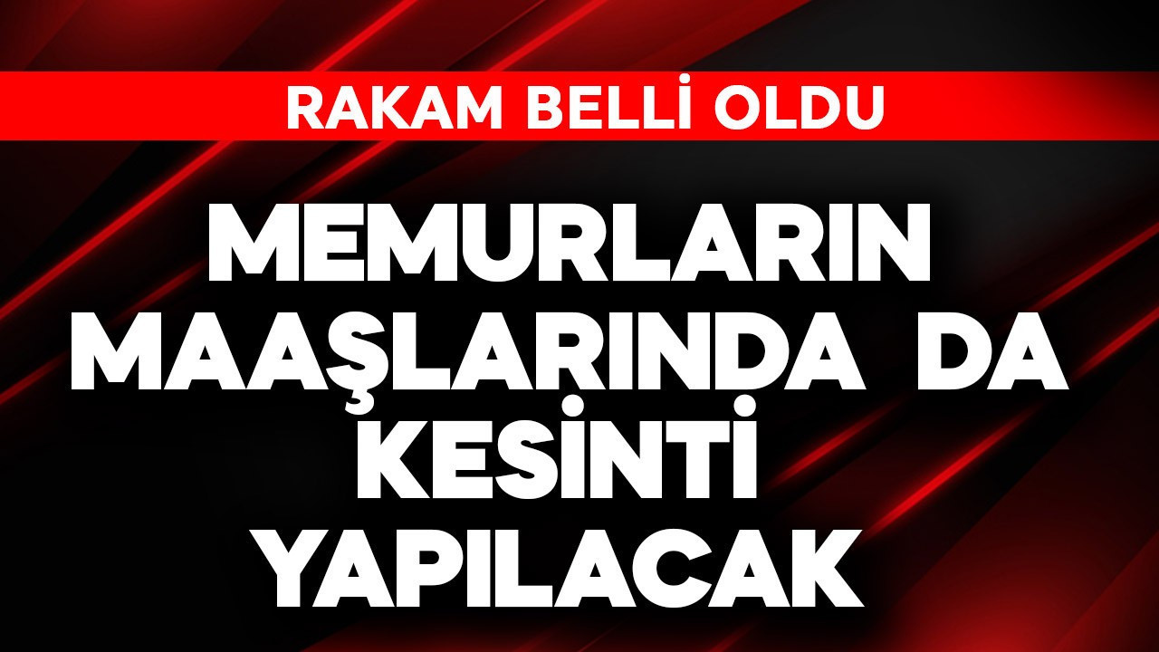 Memurların maaşlarından da kesinti yapılacak! Rakam belli oldu
