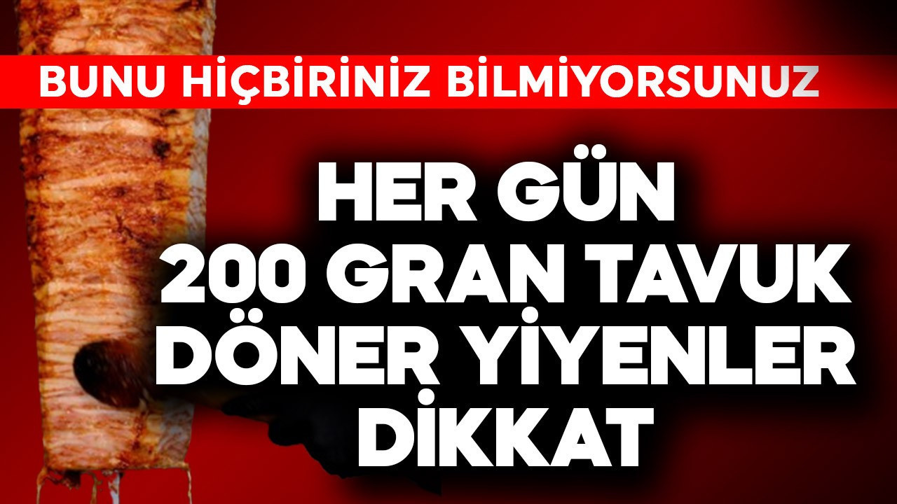 Her gün 200 gram tavuk döner yiyenler dikkat! Bunu hiçbiriniz bilmiyorsunuz