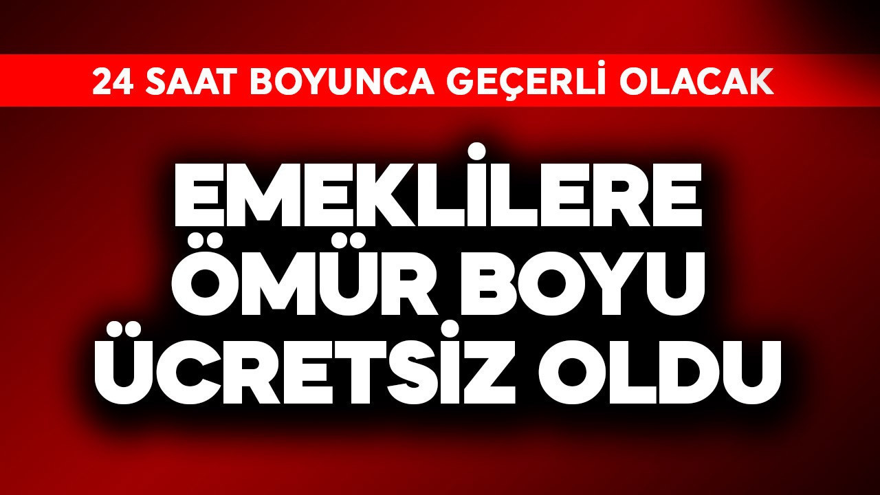Emeklilere 24 saat geçerli ömür boyu ücretsiz oldu