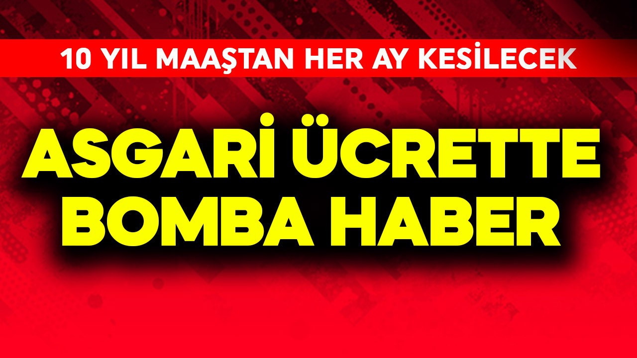 Asgari ücrette bomba haber! 10 yıl maaştan her ay bu para kesilecek