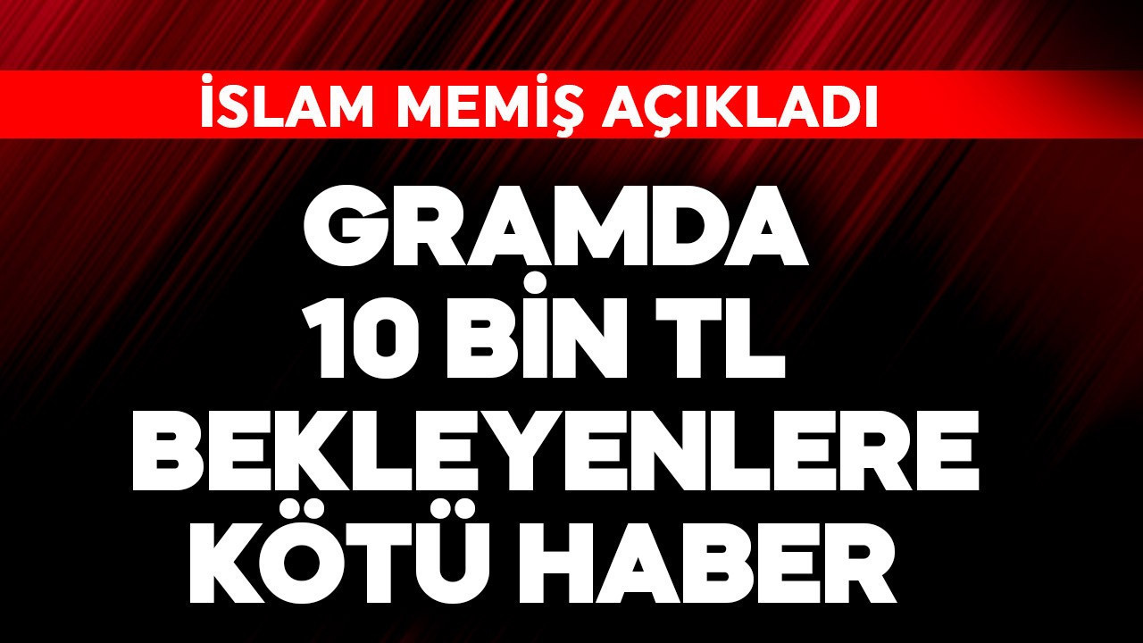 Gramda 10 bin TL bekleyenlere kötü haber! İslam Memiş açıkladı